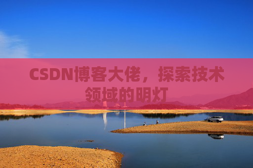 CSDN博客大佬，探索技术领域的明灯